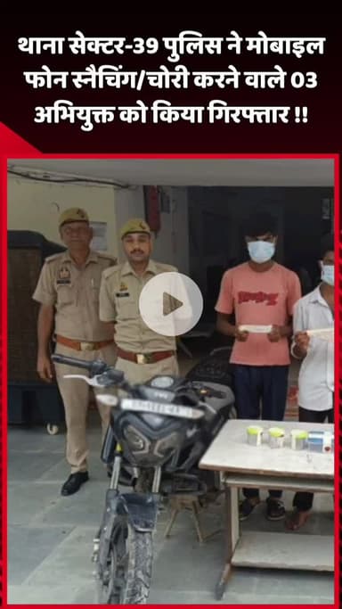 दादरी: थाना सेक्टर-39 पुलिस ने मोबाइल फोन स्नैचिंग/चोरी करने वाले 3 अभियुक्तों को किया गिरफ्तार