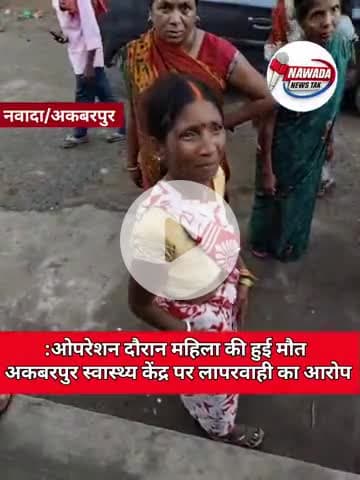 Nawada: अकबरपुर में ओपरेशन दौरान महिला की हुई मौत अकबरपुर स्वास्थ्य केंद्र पर लापरवाही का आरोप #अकबरपुर