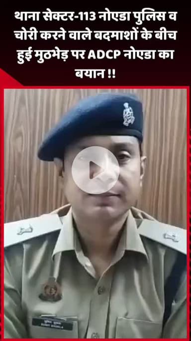 दादरी: थाना सेक्टर-113 नोएडा पुलिस और चोरी करने वाले बदमाशों के बीच हुई मुठभेड़ पर ADCP नोएडा का बयान