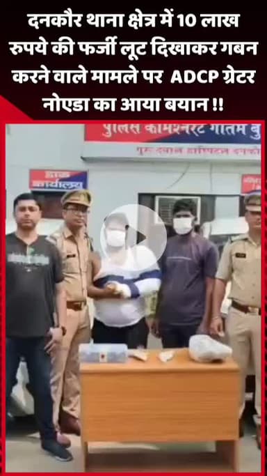 दादरी: दनकौर थाना क्षेत्र में 10 लाख रुपये की फर्जी लूट दिखाकर गबन करने के मामले पर ADCP ग्रेटर नोएडा का बयान आया