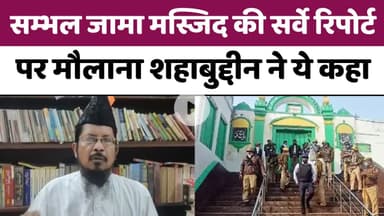 सम्भल जामा मस्जिद की सर्वे रिपोर्ट पर मौलाना शहाबुद्दीन ने ये कहा