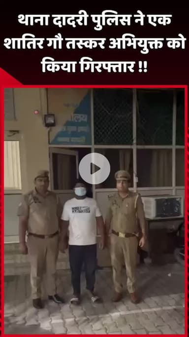 दादरी: थाना दादरी पुलिस ने एक शातिर गौ तस्कर अभियुक्त को किया गिरफ्तार
