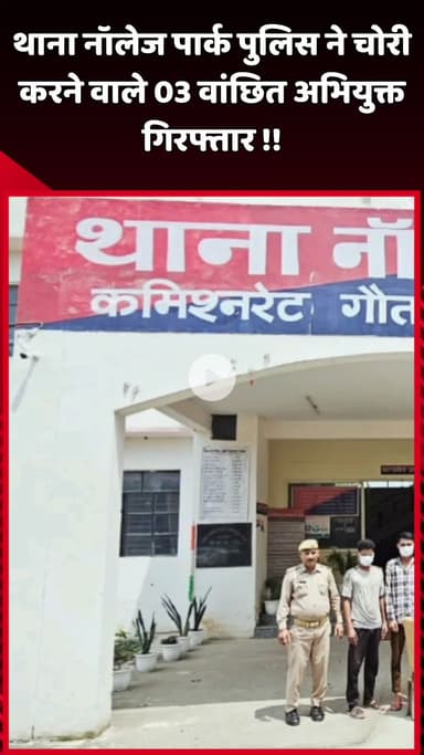 दादरी: थाना नॉलेज पार्क पुलिस ने चोरी के मामले में 03 वांछित अभियुक्तों को किया गिरफ्तार