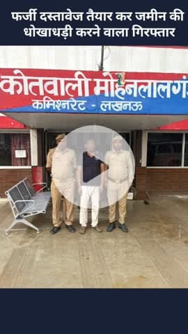 मोहनलालगंज: फर्जी दस्तावेज तैयार कर जमीन की धोखाधड़ी करने वाला गिरफ्तार