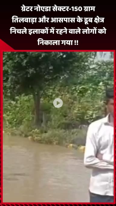 गौतम बुद्ध नगर: ग्रेटर नोएडा सेक्टर-150 ग्राम तिलवाड़ा और आसपास के डूब क्षेत्र से निचले इलाकों में रहने वाले लोगों को निकाला गया