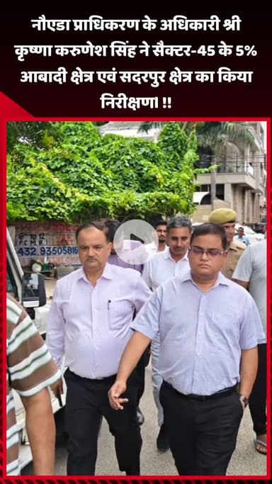 गौतम बुद्ध नगर: नौएडा प्राधिकरण के अधिकारी श्री कृष्णा करुणेश सिंह ने सैक्टर-45 के 5% आबादी क्षेत्र एवं सदरपुर क्षेत्र का किया निरीक्षण