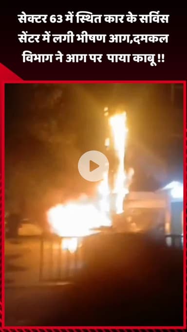 गौतम बुद्ध नगर: सेक्टर 63 में स्थित कार के सर्विस सेंटर में लगी भीषण आग, दमकल विभाग ने आग पर पाया काबू