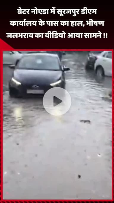गौतम बुद्ध नगर: ग्रेटर नोएडा में सूरजपुर डीएम कार्यालय के पास का हाल, भीषण जलभराव का वीडियो आया सामने
