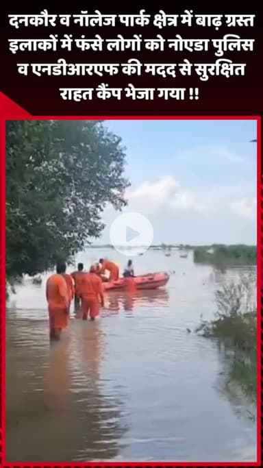 दादरी: दनकौर व नॉलेज पार्क के बाढ़ ग्रस्त इलाकों में फंसे लोगों को नोएडा पुलिस व NDRF की मदद से सुरक्षित राहत कैंप भेजा गया