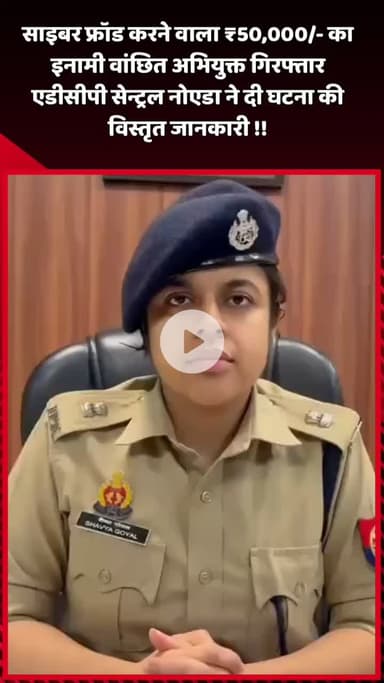 दादरी: साइबर फ्रॉड करने वाला ₹50,000 का इनामी वांछित अभियुक्त गिरफ्तार, एडीसीपी सेन्ट्रल नोएडा ने दी घटना की विस्तृत जानकारी