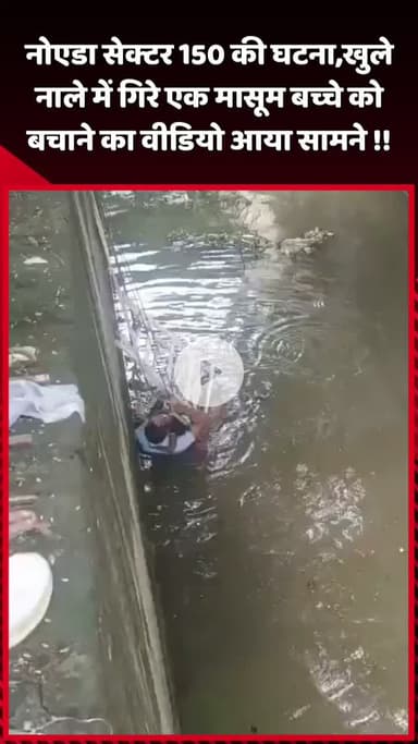 दादरी: नोएडा सेक्टर 150 की घटना में खुले नाले में गिरे एक मासूम बच्चे को बचाने का वीडियो आया सामने