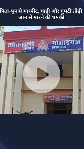 मोहनलालगंज: गोसाईगंज में पिता-पुत्र के साथ हुई मारपीट, तोड़ी गई गाड़ी और गुमटी, जान से मारने की मिली धमकी