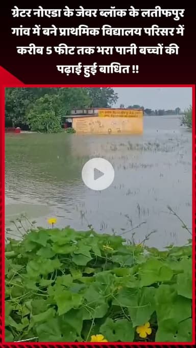 गौतम बुद्ध नगर: जेवर ब्लॉक के लतीफपुर गांव में प्राथमिक विद्यालय परिसर में करीब 5 फीट तक भरा पानी, बच्चों की पढ़ाई हुई बाधित