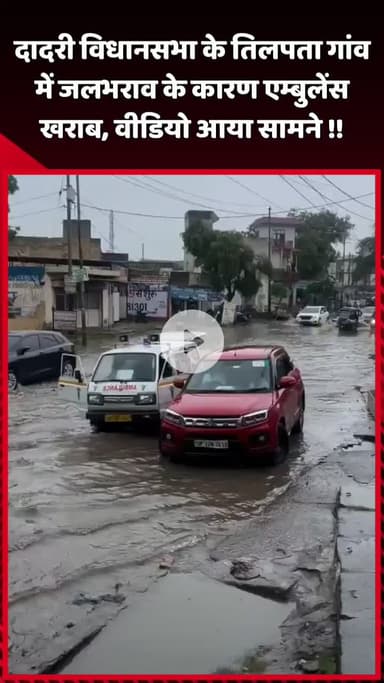 दादरी: दादरी विधानसभा के तिलपता गांव में जलभराव के कारण एम्बुलेंस हुई खराब, वीडियो आया सामने