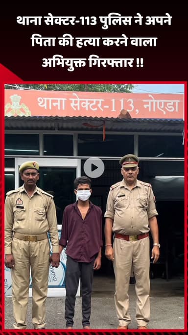 गौतम बुद्ध नगर: थाना सेक्टर-113 पुलिस ने अपने पिता की हत्या करने वाले अभियुक्त को किया गिरफ्तार