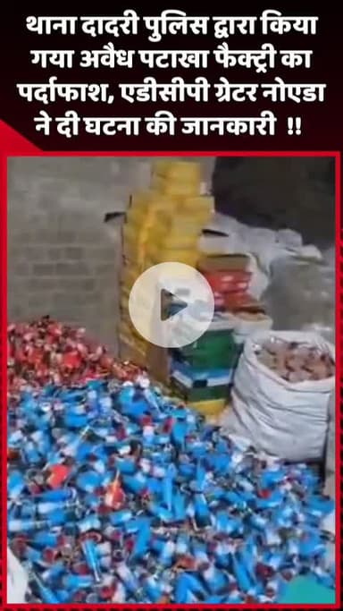 दादरी: थाना दादरी पुलिस ने अवैध पटाखा फैक्ट्री का पर्दाफाश किया, एडीसीपी ग्रेटर नोएडा ने दी घटना की जानकारी