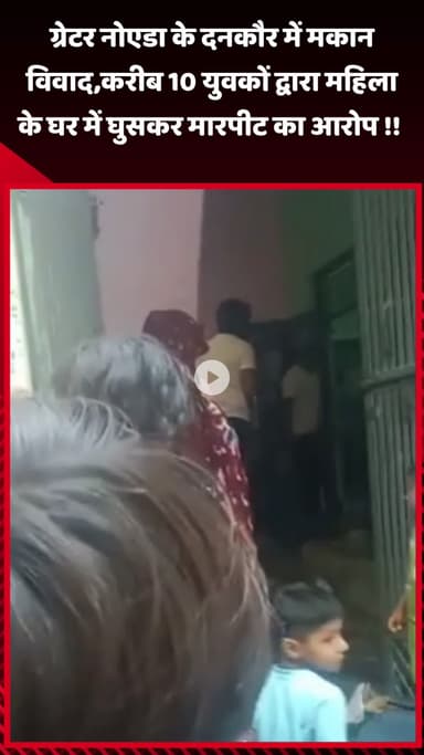 गौतम बुद्ध नगर: ग्रेटर नोएडा के दनकौर में मकान विवाद, करीब 10 युवकों पर महिला के घर में घुसकर मारपीट का आरोप