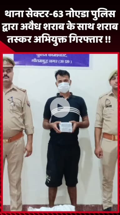 गौतम बुद्ध नगर: नोएडा के थाना सेक्टर-63 पुलिस ने अवैध शराब के साथ शराब तस्कर अभियुक्त को किया गिरफ्तार