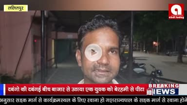 दबंगो की दबंगई बीच बाजार से उठाया एक युवक को बेरहमी से पीटा