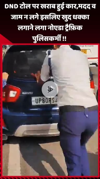 गौतम बुद्ध नगर: DND टोल पर खराब हुई कार, जाम न लगे इसलिए नोएडा ट्रैफिक पुलिसकर्मी ने खुद लगाया धक्का