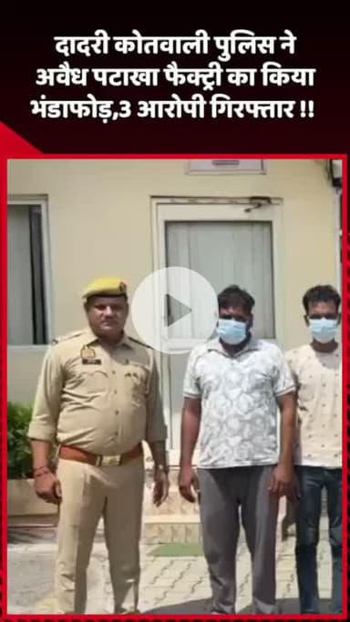 दादरी: दादरी कोतवाली पुलिस ने अवैध पटाखा फैक्ट्री का भंडाफोड़ किया, 3 आरोपियों को किया गिरफ्तार