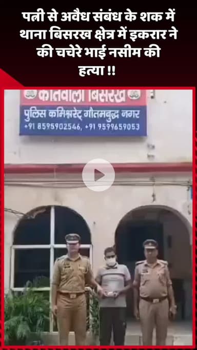 दादरी: पत्नी से अवैध संबंध के शक में थाना बिसरख क्षेत्र में इकरार ने अपने चचेरे भाई नसीम की हत्या की