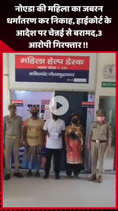 गौतम बुद्ध नगर: नोएडा की महिला का जबरन धर्मांतरण कर निकाह, हाईकोर्ट के आदेश पर चेन्नई से बरामद, 3 आरोपी गिरफ्तार