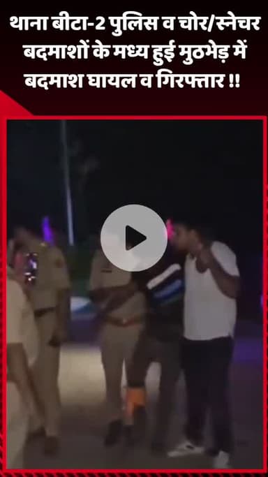 गौतम बुद्ध नगर: बीटा-2 थाना पुलिस और चोर/स्नेचर बदमाशों के बीच हुई मुठभेड़, बदमाश घायल होकर गिरफ्तार