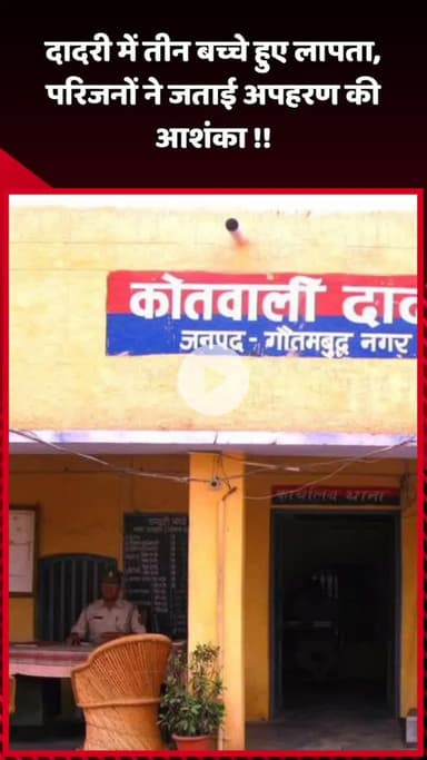 दादरी: दादरी में तीन बच्चे हुए लापता, परिजनों ने जताई अपहरण की आशंका