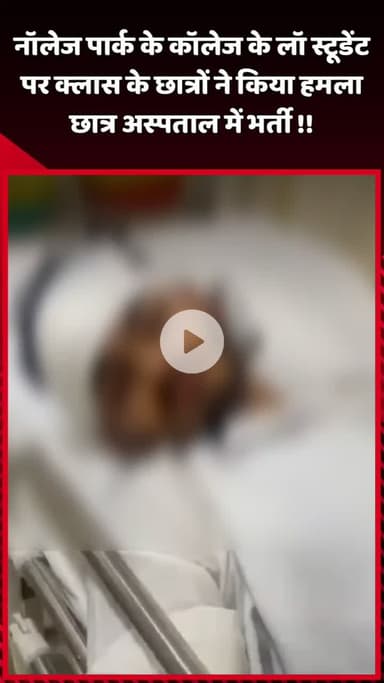 दादरी: नॉलेज पार्क के कॉलेज के लॉ स्टूडेंट पर क्लास के छात्रों ने किया हमला, छात्र अस्पताल में भर्ती