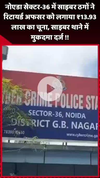 दादरी: नोएडा सेक्टर-36 में साइबर ठगों ने रिटायर्ड अफसर को ₹13.93 लाख का चूना लगाया, साइबर थाने में मुकदमा दर्ज
