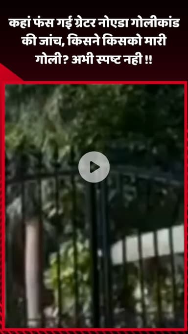 गौतम बुद्ध नगर: ग्रेटर नोएडा गोलीकांड की जांच में कहां फंसी, किसने किसको मारी गोली, अभी स्पष्ट नहीं