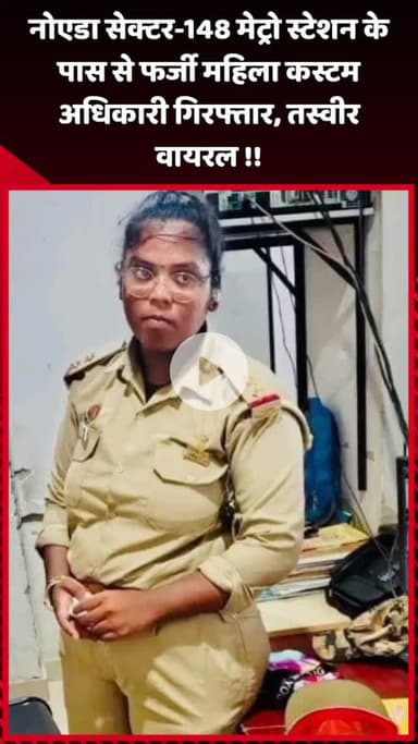 दादरी: नोएडा सेक्टर-148 मेट्रो स्टेशन के पास से फर्जी महिला कस्टम अधिकारी को किया गिरफ्तार, तस्वीर हुई वायरल