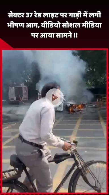 दादरी: सेक्टर 37 की रेड लाइट पर गाड़ी में लगी भीषण आग, वीडियो सोशल मीडिया पर आया सामने