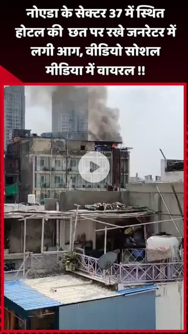 दादरी: नोएडा के सेक्टर 37 में स्थित होटल की छत पर रखे जनरेटर में लगी आग, वीडियो सोशल मीडिया पर हुआ वायरल