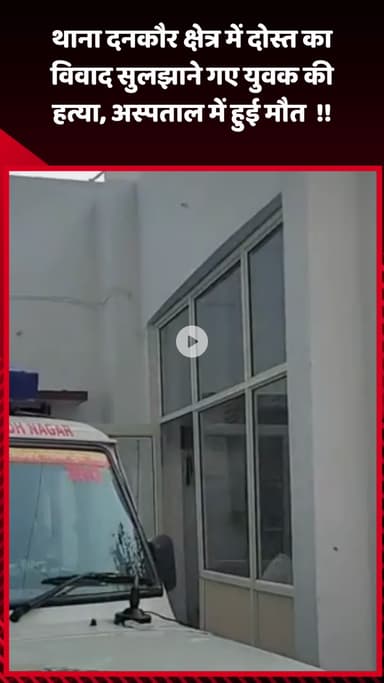 जेवर: थाना दनकौर क्षेत्र में दोस्त का विवाद सुलझाने गए युवक की हत्या, अस्पताल में हुई मौत