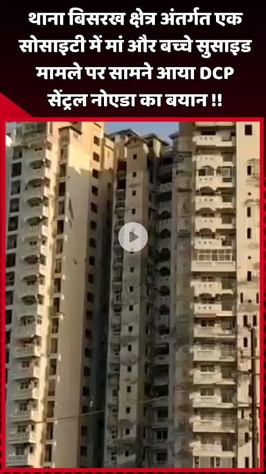 दादरी: थाना बिसरख क्षेत्र अंतर्गत एक सोसाइटी में मां और बच्चे के सुसाइड मामले पर DCP सेंट्रल नोएडा का बयान सामने आया