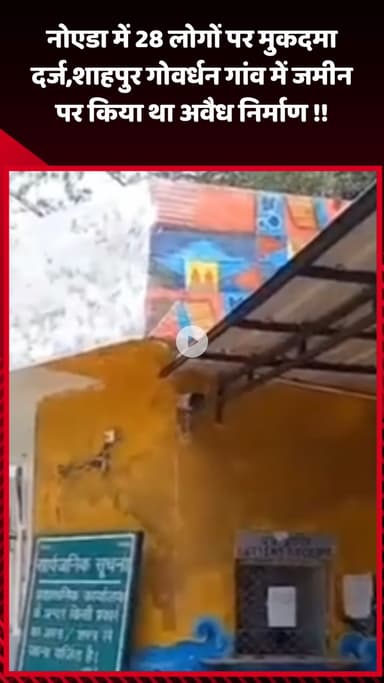 गौतम बुद्ध नगर: नोएडा में 28 लोगों पर मुकदमा दर्ज, शाहपुर गोवर्धन गांव में अवैध निर्माण करने का आरोप