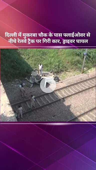 सरस्वती विहार: दिल्ली: मुकरबा चौक के पास फ्लाईओवर से नीचे रेलवे ट्रैक पर गिरी कार, ड्राइवर घायल
