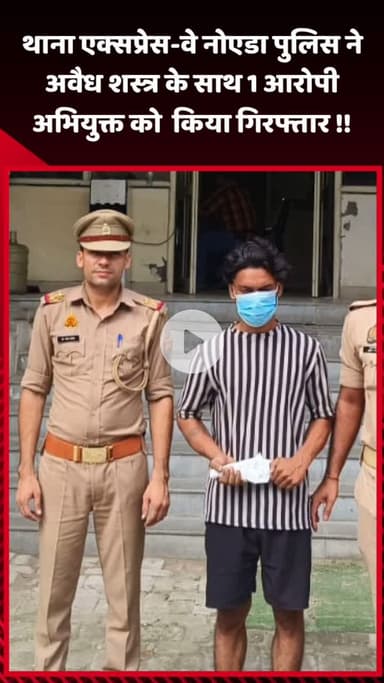 गौतम बुद्ध नगर: नोएडा पुलिस ने थाना एक्सप्रेस-वे पर अवैध शस्त्र के साथ 1 आरोपी को किया गिरफ्तार