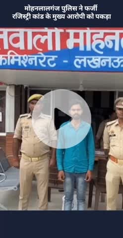 मोहनलालगंज: मोहनलालगंज पुलिस ने फर्जी रजिस्ट्री कांड के मुख्य आरोपी को किया गिरफ्तार