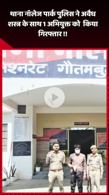 दादरी: थाना नॉलेज पार्क पुलिस ने अवैध शस्त्र के साथ 1 अभियुक्त को किया गिरफ्तार