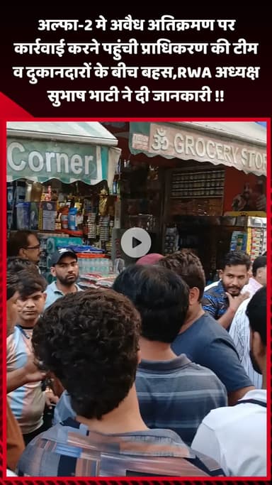गौतम बुद्ध नगर: अल्फा-2 में अवैध अतिक्रमण पर कार्रवाई करने पहुंची प्राधिकरण टीम और दुकानदारों के बीच बहस, RWA अध्यक्ष सुभाष भाटी की प्रतिक्रिया