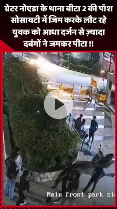 गौतम बुद्ध नगर: ग्रेटर नोएडा के थाना बीटा 2 की पॉश सोसायटी में जिम करके लौट रहे युवक को आधा दर्जन से ज़्यादा दबंगों ने जमकर पीटा