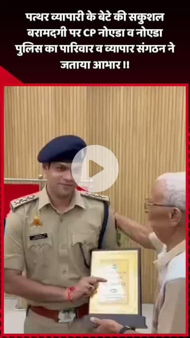 दादरी: पत्थर व्यापारी के बेटे की सकुशल बरामदगी पर CP नोएडा और नोएडा पुलिस का पारिवारिक व व्यापार संगठन ने जताया आभार