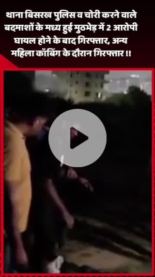 दादरी: थाना बिसरख पुलिस और चोरी करने वाले बदमाशों के बीच हुई मुठभेड़, 2 आरोपी घायल होकर गिरफ्तार