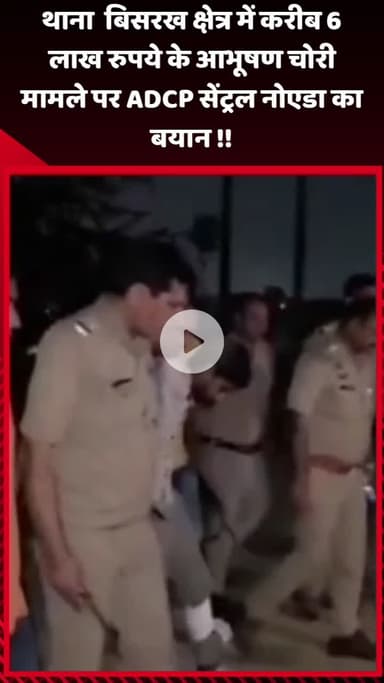 गौतम बुद्ध नगर: थाना बिसरख क्षेत्र में करीब 6 लाख रुपये के आभूषण चोरी मामले पर ADCP सेंट्रल नोएडा का बयान