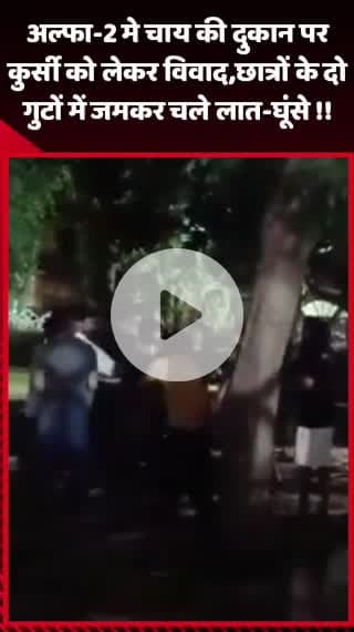 गौतम बुद्ध नगर: अल्फा-2 में चाय की दुकान पर कुर्सी को लेकर छात्रों के दो गुटों में जमकर चले लात-घूंसे