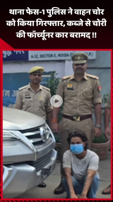 गौतम बुद्ध नगर: थाना फेस-1 पुलिस ने वाहन चोर को किया गिरफ्तार, कब्जे से चोरी की फॉर्च्यूनर कार बरामद