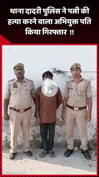 दादरी: थाना दादरी पुलिस ने पत्नी की हत्या करने वाले अभियुक्त पति को किया गिरफ्तार